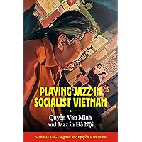 Playing Jazz in Socialist Vietnam: Quyền Văn Minh and Jazz in Hà Nội Playing Jazz in Socialist Vietnam: Quyền Văn Minh and Jazz in Hà Nội Paperback Kindle Hardcover