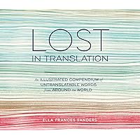 Lost in Translation: An Illustrated Compendium of Untranslatable Words from Around the World Lost in Translation: An Illustrated Compendium of Untranslatable Words from Around the World Hardcover Kindle Paperback