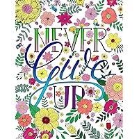 Good Vibes Coloring Books: Never Give Up Adult Coloring Book with Inspirational Sayings and Beautiful Flowers and Floral Designs for Stress Relief and Relaxation