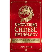 Uncovering Chinese Mythology: A Beginner's Guide Into The World of Chinese Myths, Enchanting Tales, Folklore, Legendary Heroes, Gods, Divine Beings, and Mythical Creatures (Ancient History Book 8) Uncovering Chinese Mythology: A Beginner's Guide Into The World of Chinese Myths, Enchanting Tales, Folklore, Legendary Heroes, Gods, Divine Beings, and Mythical Creatures (Ancient History Book 8) Kindle Paperback