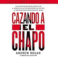 Cazando a El Chapo [Hunting El Chapo]: La historia contada desde adentro por el agente de la ley estadounidense que capturó al narcotraficante mAs buscado del mundo