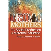 Unbecoming Mothers: The Social Production of Maternal Absence Unbecoming Mothers: The Social Production of Maternal Absence Paperback Kindle Hardcover