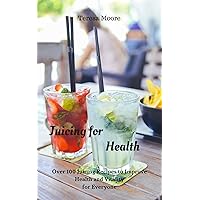 Juicing for Health: Over 100 Juicing Recipes to Improve Health and Vitality for Everyone (Healthy Food Book 74) Juicing for Health: Over 100 Juicing Recipes to Improve Health and Vitality for Everyone (Healthy Food Book 74) Kindle Paperback