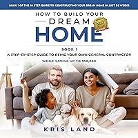 How to Build Your Dream Home: A Step-by-Step Guide to Being Your Own General Contractor While Saving Up to $50,000: The 10 Step Guide to Constructing Your Dream Home in Just 26 Weeks, Book 1 How to Build Your Dream Home: A Step-by-Step Guide to Being Your Own General Contractor While Saving Up to $50,000: The 10 Step Guide to Constructing Your Dream Home in Just 26 Weeks, Book 1 Audible Audiobook Paperback Kindle Hardcover