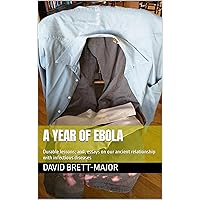 A Year of Ebola: Durable lessons; and, essays on our ancient relationship with infectious diseases A Year of Ebola: Durable lessons; and, essays on our ancient relationship with infectious diseases Kindle Paperback