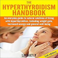 The Hyperthyroidism Handbook, 2nd Edition: An Everyday Guide to Natural Solutions of Living with Hyperthyroidism, Including Weight Gain The Hyperthyroidism Handbook, 2nd Edition: An Everyday Guide to Natural Solutions of Living with Hyperthyroidism, Including Weight Gain Audible Audiobook Kindle Hardcover Paperback