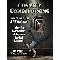 Convict Conditioning: How to Bust Free of All Weakness--Using the Lost Secrets of Supreme Survival Strength Convict Conditioning: How to Bust Free of All Weakness--Using the Lost Secrets of Supreme Survival Strength Paperback Kindle