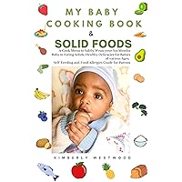 My Baby Cooking Book & Solid Foods: A Cook Menu to Safely Wean your Six Months Baby to Eating Solids; Healthy Delicacies for Babies of Various Ages; Self-Feeding and Food Allergies Guide for Parents