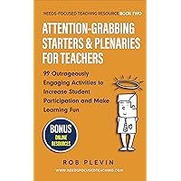 Attention-Grabbing Starters & Plenaries for Teachers: 99 Outrageously Engaging Activities to Increase Student Participation and Make Learning Fun (Needs-Focused Teaching Resource Book 2)