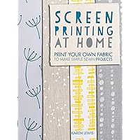 Screen Printing at Home: Print Your Own Fabric to Make Simple Sewn Projects Screen Printing at Home: Print Your Own Fabric to Make Simple Sewn Projects Kindle Paperback