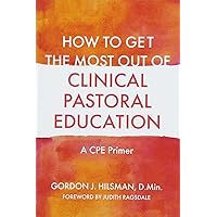 How to Get the Most Out of Clinical Pastoral Education How to Get the Most Out of Clinical Pastoral Education Paperback Kindle
