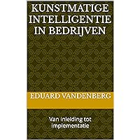 Kunstmatige intelligentie in bedrijven: Van inleiding tot implementatie (Dutch Edition)
