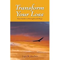 Transform Your Loss: Your Guide to Strength and Hope Transform Your Loss: Your Guide to Strength and Hope Paperback