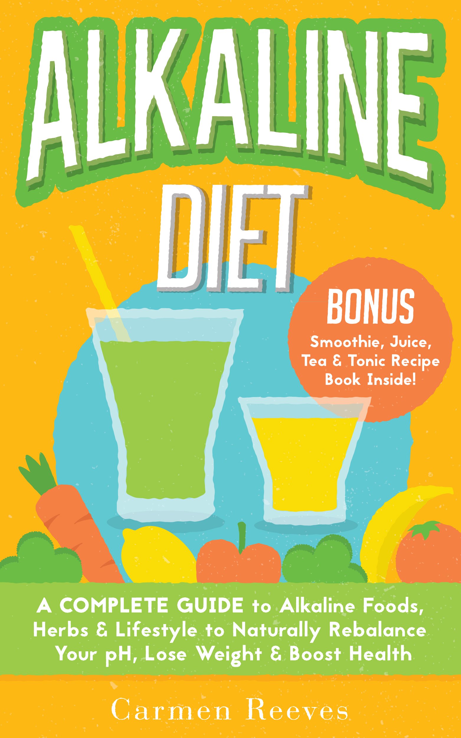 ALKALINE DIET: A Complete Guide to Alkaline Foods, Herbs & Lifestyle to Naturally Rebalance Your pH, Lose Weight & Boost Health (BONUS Alkalizing Smoothie, Juice, Tea & Tonic Recipe Book)