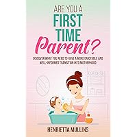 Are You A First Time Parent?: Discover What You Need To Have A More Enjoyable And Well-Informed Transition Into Motherhood. Are You A First Time Parent?: Discover What You Need To Have A More Enjoyable And Well-Informed Transition Into Motherhood. Kindle Paperback