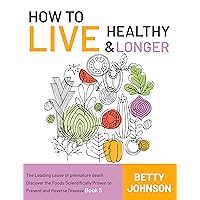 How to Live Healthy & Live Longer: The Leading Cause Of Premature Death | Discover The Foods Scientifically Proven To Prevent And Reverse Disease - Book 5 How to Live Healthy & Live Longer: The Leading Cause Of Premature Death | Discover The Foods Scientifically Proven To Prevent And Reverse Disease - Book 5 Kindle Paperback
