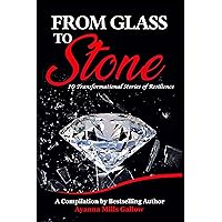 FROM GLASS TO STONE: 10 Transformational Stories of Resilience FROM GLASS TO STONE: 10 Transformational Stories of Resilience Kindle Hardcover Paperback