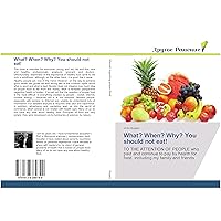 What? When? Why? You should not eat!: TO THE ATTENTION OF PEOPLE who paid and continue to pay by health for food, including my family and friends