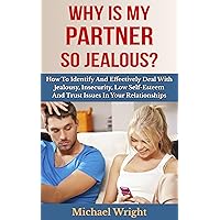 Why Is My Partner So Jealous? How To Identify And Effectively Deal With Jealousy, Insecurity, Low Self-Esteem And Trust Issues In Your Relationships Why Is My Partner So Jealous? How To Identify And Effectively Deal With Jealousy, Insecurity, Low Self-Esteem And Trust Issues In Your Relationships Kindle Paperback