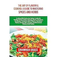 The Art of Flavorful Cooking: A Guide to Mastering Spices and Herbs: cinnamon, cardamom, coriander, basil, Cooking with herbs and spices cookbook, recipes, Healthy meals, nutmeg, cloves, metabolism The Art of Flavorful Cooking: A Guide to Mastering Spices and Herbs: cinnamon, cardamom, coriander, basil, Cooking with herbs and spices cookbook, recipes, Healthy meals, nutmeg, cloves, metabolism Kindle Paperback