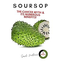 Soursop: The Cancer Cure Myth and its Numerous Health Benefits (Soursop Cancer Cure, Soursop Juice, Health Benefit of Soursop Book 2) Soursop: The Cancer Cure Myth and its Numerous Health Benefits (Soursop Cancer Cure, Soursop Juice, Health Benefit of Soursop Book 2) Kindle Paperback