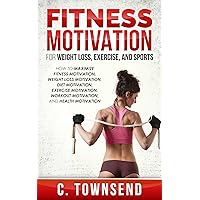 Fitness Motivation: For Weight Loss, Exercise, and Sports: How to Maximize Fitness Motivation, Weight Loss Motivation, Diet Motivation, Exercise Motivation, Workout Motivation, and Health Motivation Fitness Motivation: For Weight Loss, Exercise, and Sports: How to Maximize Fitness Motivation, Weight Loss Motivation, Diet Motivation, Exercise Motivation, Workout Motivation, and Health Motivation Kindle Paperback