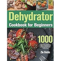 Dehydrator Cookbook for Beginners: 1000-Day Simple and Delicious Recipes to Dehydrate and Preserving Your Favorite Foods at Home Dehydrator Cookbook for Beginners: 1000-Day Simple and Delicious Recipes to Dehydrate and Preserving Your Favorite Foods at Home Paperback Hardcover