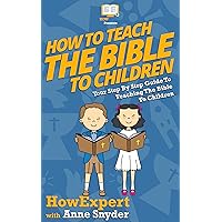 How to Teach The Bible To Children: Your Step By Step Guide To Teaching The Bible To Children How to Teach The Bible To Children: Your Step By Step Guide To Teaching The Bible To Children Kindle Hardcover Paperback