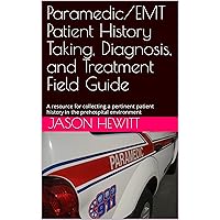 Paramedic/EMT Patient History Taking, Diagnosis, and Treatment Field Guide: A resource for collecting a pertinent patient history in the prehospital environment