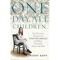 One Day, All Children...: The Unlikely Triumph of Teach For America and What I Learned Along the Way One Day, All Children...: The Unlikely Triumph of Teach For America and What I Learned Along the Way Hardcover Kindle Paperback