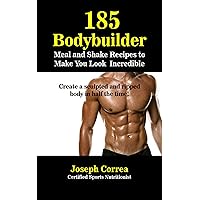 185 Bodybuilding Meal and Shake Recipes to Make You Look Incredible: Create a sculpted and ripped body in half the time! 185 Bodybuilding Meal and Shake Recipes to Make You Look Incredible: Create a sculpted and ripped body in half the time! Kindle Paperback