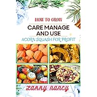 HOW TO GROW CARE MANAGE AND USE ACORN SQUASH FOR PROFIT: One Touch Guide To Cultivating Nutrient-Rich Harvests And Building A Lucrative Business From Acorn Squash Farming HOW TO GROW CARE MANAGE AND USE ACORN SQUASH FOR PROFIT: One Touch Guide To Cultivating Nutrient-Rich Harvests And Building A Lucrative Business From Acorn Squash Farming Kindle Paperback