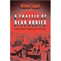 A Traffic of Dead Bodies: Anatomy and Embodied Social Identity in Nineteenth-Century America A Traffic of Dead Bodies: Anatomy and Embodied Social Identity in Nineteenth-Century America Kindle Hardcover Paperback