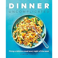 Dinner, Uncomplicated: Fixing a Delicious Meal Every Night of the Week Dinner, Uncomplicated: Fixing a Delicious Meal Every Night of the Week Paperback Kindle