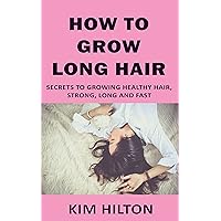 How to Grow Long Hair: Secrets to Growing Healthy Hair, Strong, Long and Fast How to Grow Long Hair: Secrets to Growing Healthy Hair, Strong, Long and Fast Kindle Paperback