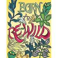 Born to Re-Wild: Nature Coloring Book For Adults to Inspire Relaxation and Mindfulness