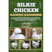 SILKIE CHICKEN RAISING HANDBOOK: A Comprehensive Guide to Nurturing, Caring, Breeding, and Showcasing These Unique and Beloved Poultry Companions for Beginners and Experienced Enthusiasts Alike. SILKIE CHICKEN RAISING HANDBOOK: A Comprehensive Guide to Nurturing, Caring, Breeding, and Showcasing These Unique and Beloved Poultry Companions for Beginners and Experienced Enthusiasts Alike. Kindle Paperback