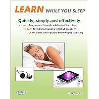 Learn while you sleep. Quickly, simply and effectively.: Learn languages through subliminal learning. Learn foreign languages without an accent. Learn texts and vocabulary without swotting. Learn while you sleep. Quickly, simply and effectively.: Learn languages through subliminal learning. Learn foreign languages without an accent. Learn texts and vocabulary without swotting. Kindle