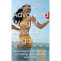 Advanced Weight Loss for Vegans Lose weight naturally fast, get energy and enjoy life more fully (Vegetarian Diet for Weight Loss Book 5)