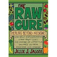 The Raw Cure: Healing Beyond Medicine: How self-empowerment, a raw vegan diet, and change of lifestyle can free us from sickness and disease. The Raw Cure: Healing Beyond Medicine: How self-empowerment, a raw vegan diet, and change of lifestyle can free us from sickness and disease. Paperback Kindle