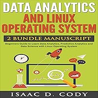Data Analytics and Linux Operating System 2 Manuscript Bundle: Beginners Guide to Learn Data Analytics, Predictive Analytics and Data Science with Linux Operating System Data Analytics and Linux Operating System 2 Manuscript Bundle: Beginners Guide to Learn Data Analytics, Predictive Analytics and Data Science with Linux Operating System Kindle Audible Audiobook Paperback