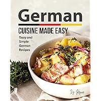 German Cuisine Made Easy: Tasty and Simple German Recipes German Cuisine Made Easy: Tasty and Simple German Recipes Kindle Paperback