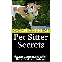 Pet Sitter Secrets: tips, forms, systems, and behind-the-scenes to start and grow Pet Sitter Secrets: tips, forms, systems, and behind-the-scenes to start and grow Kindle