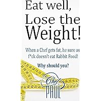 Eat Well, Lose the Weight: When a Chef gets Fat, he sure as F!uck doesn't Eat Rabbit Food. Why Should You? (Chefs UnDiet Book 1) Eat Well, Lose the Weight: When a Chef gets Fat, he sure as F!uck doesn't Eat Rabbit Food. Why Should You? (Chefs UnDiet Book 1) Kindle Paperback