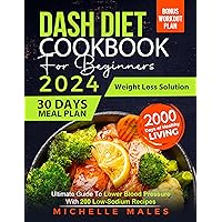 Dash Diet Cookbook For Beginners: Ultimate Guide To Lower Blood Pressure With 200 Low-Sodium Recipes, Easy and Delicious 30 Days Meal Plan + Bonus Workout Program As a Weight Loss Solution