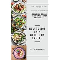 How to Not gain weight on Easter: Easy recipes for the holiday + Easter fasting recipes