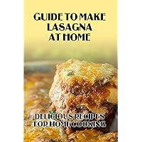 Guide To Make Lasagna At Home: Delicious Recipes For Home Cooking: Guide To Make Lasagna At Home
