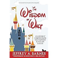 The Wisdom of Walt: Leadership Lessons from the Happiest Place on Earth (Disneyland): Success Strategies for Everyone (from Walt Disney and Disneyland)