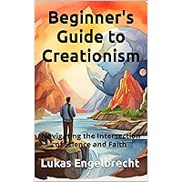 Beginner's Guide to Creationism: Navigating the Intersection of Science and Faith Beginner's Guide to Creationism: Navigating the Intersection of Science and Faith Kindle Paperback