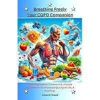 Breathing Freely, Your COPD Companion: From Diagnosis to Treatment & Lifestyle Adjustments for Improved Quality of Life, A Roadmap. Breathing Freely, Your COPD Companion: From Diagnosis to Treatment & Lifestyle Adjustments for Improved Quality of Life, A Roadmap. Kindle Hardcover Paperback